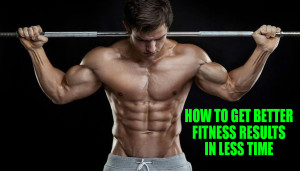 How to Get Better Fitness Results in Less Time