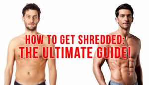 How to Get Shredded: The Ultimate Guide!